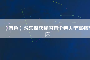 【有色】黔東探獲我國(guó)首個(gè)特大型富錳礦床