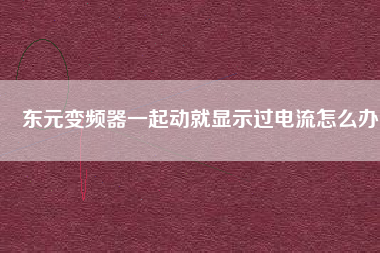 東元變頻器一起動(dòng)就顯示過(guò)電流怎么辦