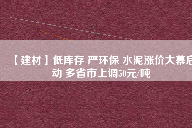 【建材】低庫存 嚴(yán)環(huán)保 水泥漲價大幕啟動 多省市上調(diào)50元/噸