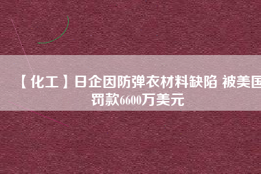 【化工】日企因防彈衣材料缺陷 被美國罰款6600萬美元