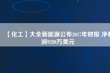 【化工】大全新能源公布2017年財(cái)報(bào) 凈利潤(rùn)9280萬(wàn)美元