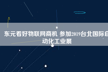 東元看好物聯(lián)網(wǎng)商機(jī) 參加2019臺(tái)北國(guó)際自動(dòng)化工業(yè)展