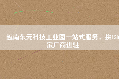 越南東元科技工業(yè)園一站式服務(wù)，拚150家廠商進(jìn)駐