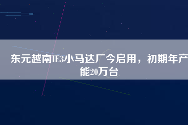 東元越南IE3小馬達(dá)廠今啟用，初期年產(chǎn)能20萬(wàn)臺(tái)