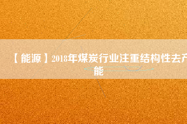 【能源】2018年煤炭行業(yè)注重結(jié)構(gòu)性去產(chǎn)能