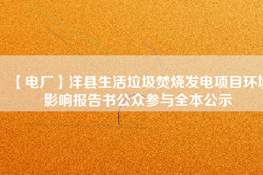 【電廠】洋縣生活垃圾焚燒發(fā)電項(xiàng)目環(huán)境影響報告書公眾參與全本公示