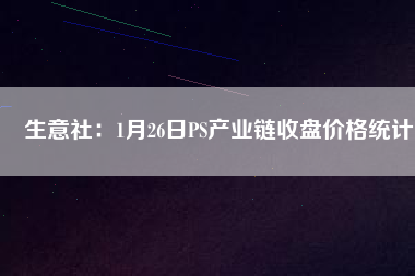 生意社：1月26日PS產(chǎn)業(yè)鏈?zhǔn)毡P(pán)價(jià)格統(tǒng)計(jì)