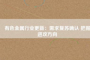 有色金屬行業(yè)更新：需求復(fù)蘇確認(rèn) 把握進(jìn)攻方向