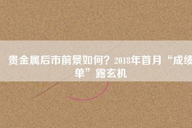 貴金屬后市前景如何？2018年首月“成績單”露玄機