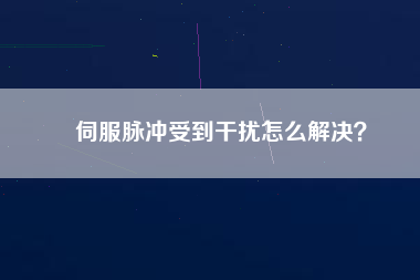 伺服脈沖受到干擾怎么解決？