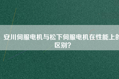 安川伺服電機(jī)與松下伺服電機(jī)在性能上的區(qū)別？