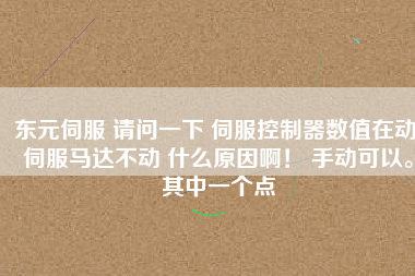 東元伺服 請問一下 伺服控制器數(shù)值在動 伺服馬達不動 什么原因啊！ 手動可以。其中一個點