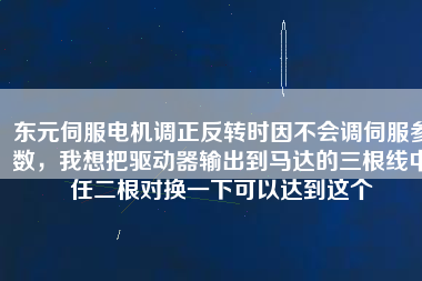 東元伺服電機調(diào)正反轉(zhuǎn)時因不會調(diào)伺服參數(shù)，我想把驅(qū)動器輸出到馬達的三根線中任二根對換一下可以達到這個