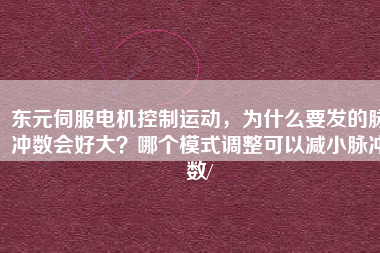 東元伺服電機控制運動，為什么要發(fā)的脈沖數(shù)會好大？哪個模式調(diào)整可以減小脈沖數(shù)/