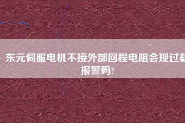 東元伺服電機(jī)不接外部回程電阻會(huì)現(xiàn)過(guò)載報(bào)警嗎?