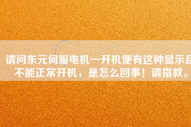 請(qǐng)問(wèn)東元伺服電機(jī)一開機(jī)便有這種顯示且不能正常開機(jī)，是怎么回事！請(qǐng)指教。