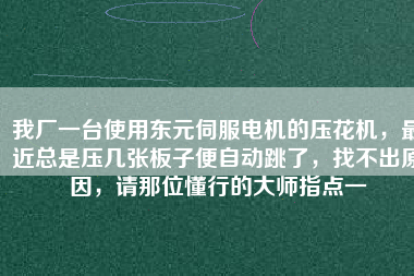 我廠一臺(tái)使用東元伺服電機(jī)的壓花機(jī)，最近總是壓幾張板子便自動(dòng)跳了，找不出原因，請(qǐng)那位懂行的大師指點(diǎn)一