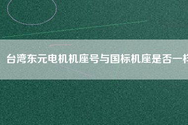 臺(tái)灣東元電機(jī)機(jī)座號(hào)與國標(biāo)機(jī)座是否一樣