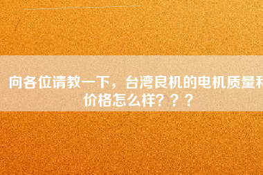 向各位請(qǐng)教一下，臺(tái)灣良機(jī)的電機(jī)質(zhì)量和價(jià)格怎么樣？？？