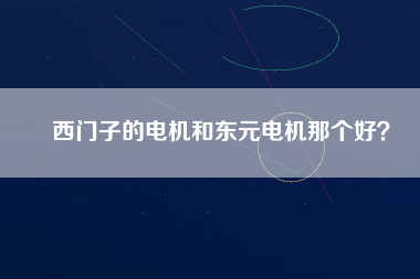 西門子的電機(jī)和東元電機(jī)那個(gè)好？