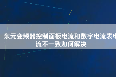 東元變頻器控制面板電流和數(shù)字電流表電流不一致如何解決