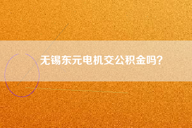 無錫東元電機(jī)交公積金嗎？