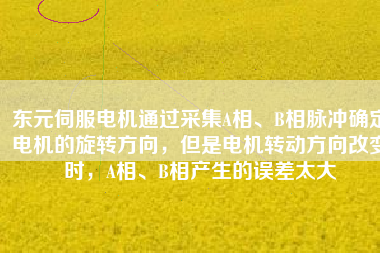 東元伺服電機通過采集A相、B相脈沖確定電機的旋轉(zhuǎn)方向，但是電機轉(zhuǎn)動方向改變時，A相、B相產(chǎn)生的誤差太大