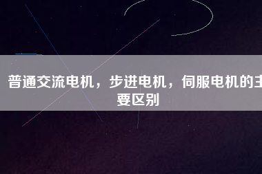 普通交流電機，步進電機，伺服電機的主要區(qū)別