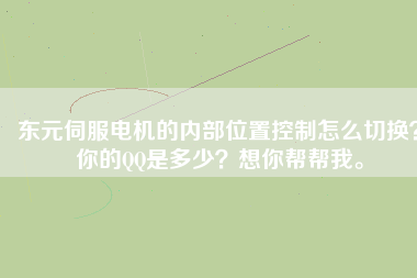 東元伺服電機的內(nèi)部位置控制怎么切換？你的QQ是多少？想你幫幫我。