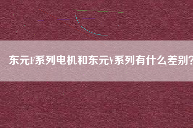 東元F系列電機和東元V系列有什么差別？