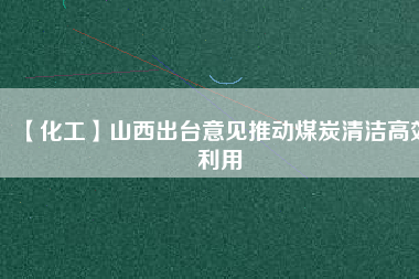 【化工】山西出臺意見推動煤炭清潔高效利用