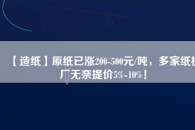 【造紙】原紙已漲200-500元/噸，多家紙板廠無(wú)奈提價(jià)5%-10%！