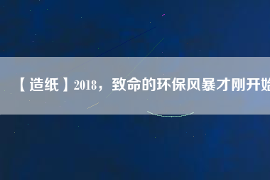 【造紙】2018，致命的環(huán)保風(fēng)暴才剛開(kāi)始