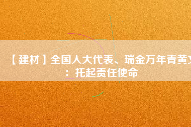 【建材】全國人大代表、瑞金萬年青黃文：托起責(zé)任使命