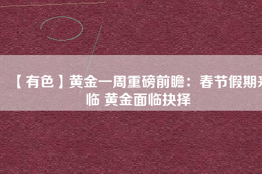 【有色】黃金一周重磅前瞻：春節(jié)假期來臨 黃金面臨抉擇