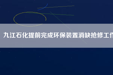 九江石化提前完成環(huán)保裝置消缺搶修工作