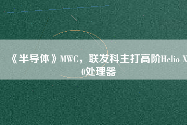 《半導(dǎo)體》MWC，聯(lián)發(fā)科主打高階Helio X30處理器