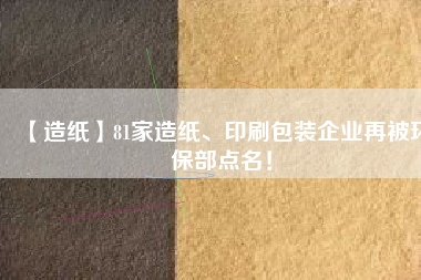 【造紙】81家造紙、印刷包裝企業(yè)再被環(huán)保部點(diǎn)名！