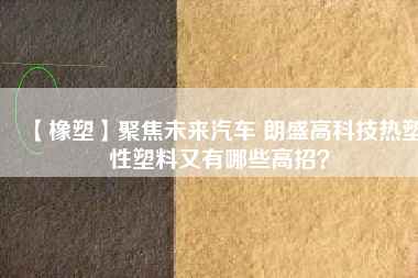 【橡塑】聚焦未來汽車 朗盛高科技熱塑性塑料又有哪些高招？