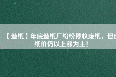 【造紙】年底造紙廠紛紛停收廢紙，但廢紙價(jià)仍以上漲為主！