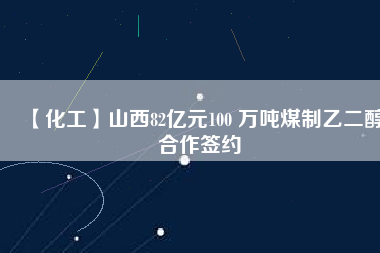 【化工】山西82億元100 萬(wàn)噸煤制乙二醇合作簽約