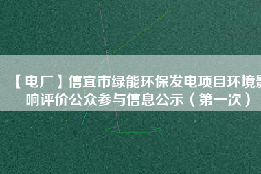 【電廠(chǎng)】信宜市綠能環(huán)保發(fā)電項(xiàng)目環(huán)境影響評(píng)價(jià)公眾參與信息公示（第一次）