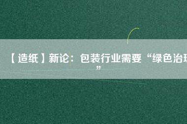 【造紙】新論：包裝行業(yè)需要“綠色治理”