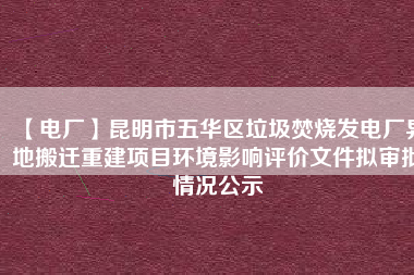 【電廠】昆明市五華區(qū)垃圾焚燒發(fā)電廠異地搬遷重建項(xiàng)目環(huán)境影響評(píng)價(jià)文件擬審批情況公示