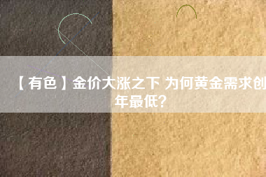 【有色】金價(jià)大漲之下 為何黃金需求創(chuàng)8年最低？