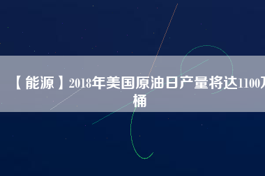 【能源】2018年美國原油日產量將達1100萬桶