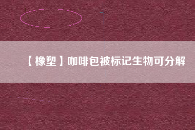 【橡塑】咖啡包被標記生物可分解