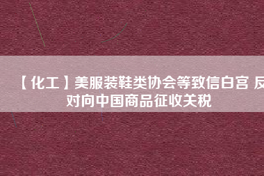 【化工】美服裝鞋類(lèi)協(xié)會(huì)等致信白宮 反對(duì)向中國(guó)商品征收關(guān)稅