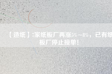 【造紙】7家紙板廠再漲5%~8%，已有紙板廠停止接單！