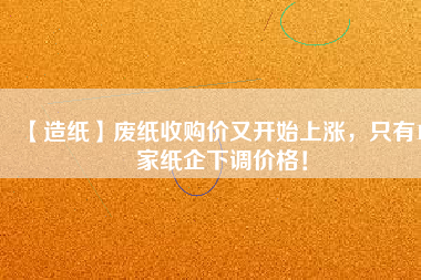 【造紙】廢紙收購價又開始上漲，只有15家紙企下調(diào)價格！